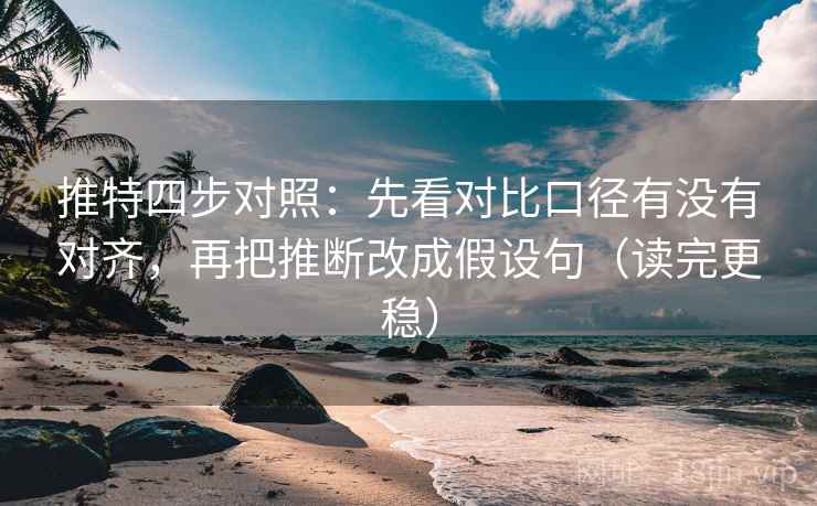 推特四步对照：先看对比口径有没有对齐，再把推断改成假设句（读完更稳）