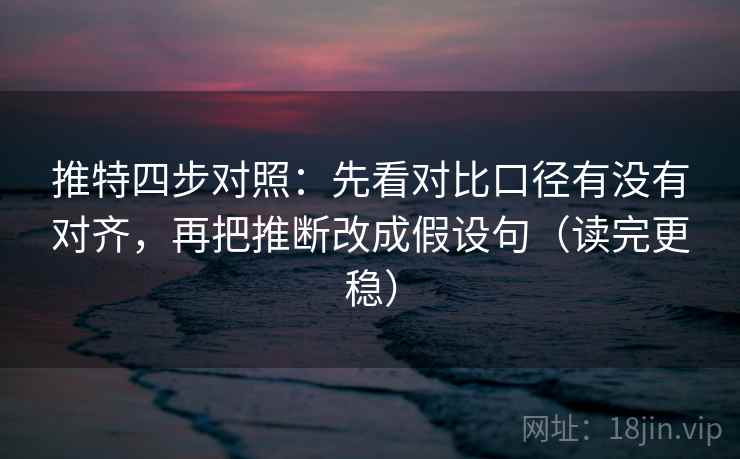 推特四步对照：先看对比口径有没有对齐，再把推断改成假设句（读完更稳）