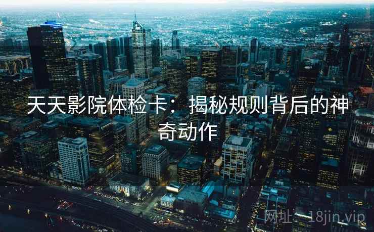 天天影院体检卡：揭秘规则背后的神奇动作