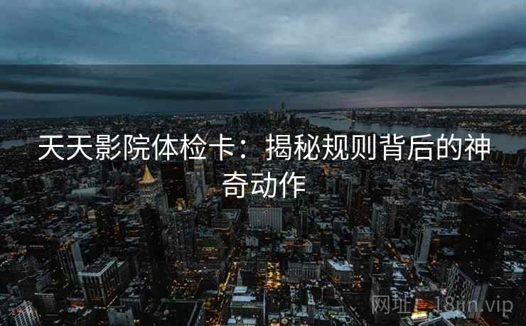 天天影院体检卡：揭秘规则背后的神奇动作