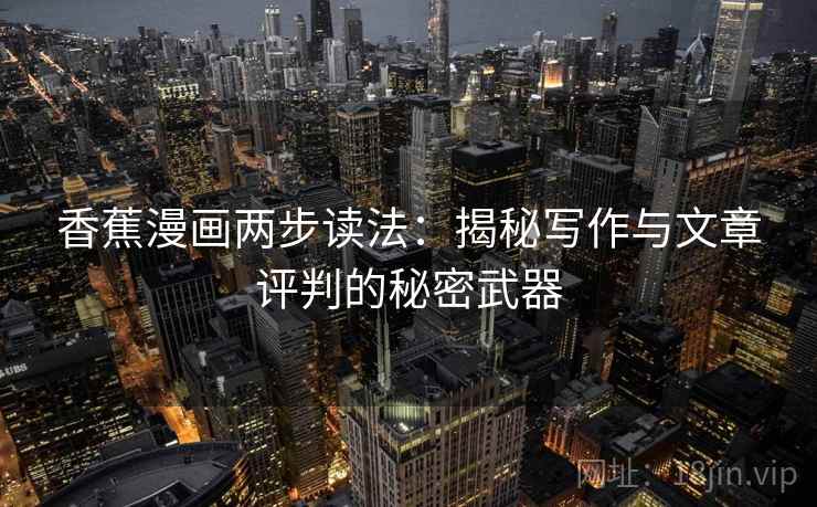 香蕉漫画两步读法：揭秘写作与文章评判的秘密武器