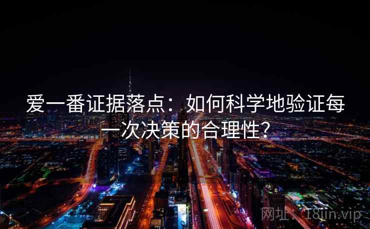 爱一番证据落点：如何科学地验证每一次决策的合理性？