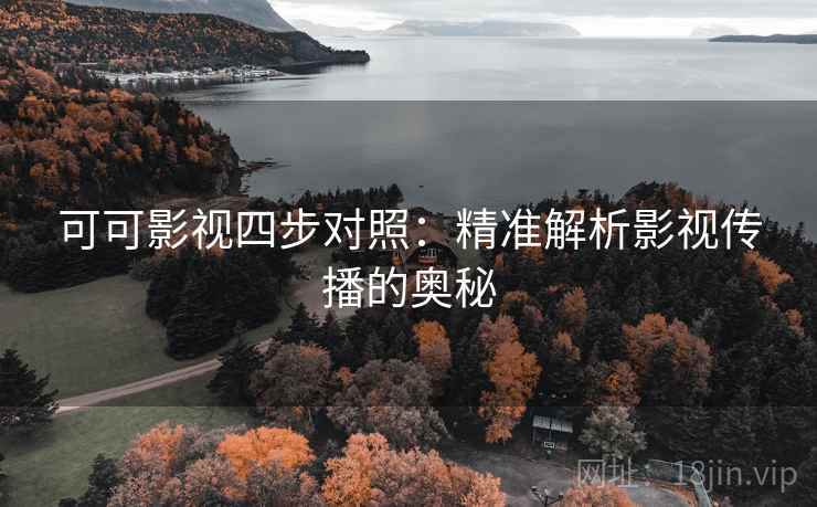 可可影视四步对照：精准解析影视传播的奥秘