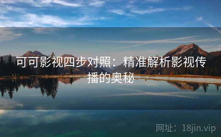 可可影视四步对照：精准解析影视传播的奥秘