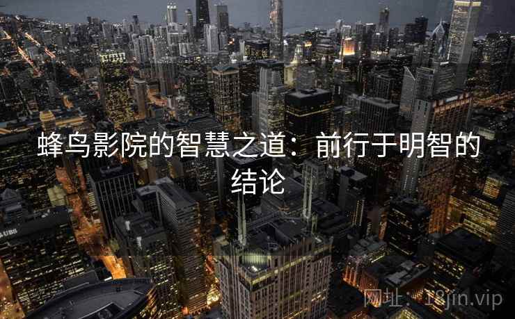蜂鸟影院的智慧之道：前行于明智的结论