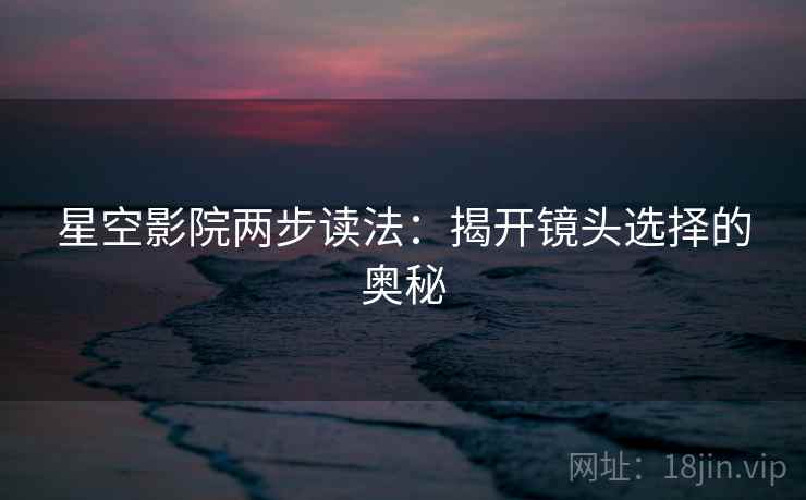 星空影院两步读法：揭开镜头选择的奥秘