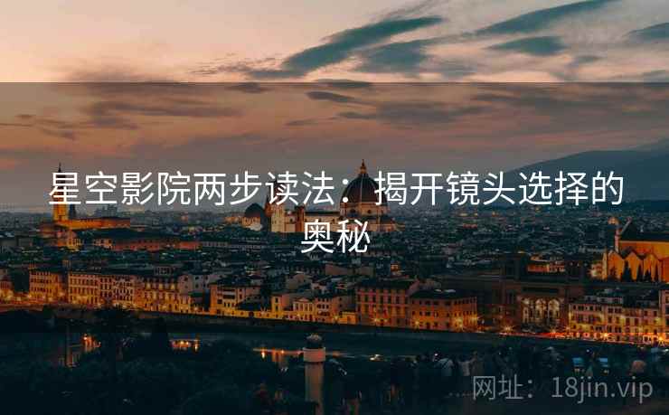 星空影院两步读法：揭开镜头选择的奥秘