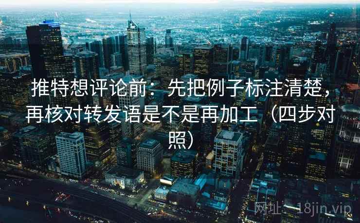 推特想评论前：先把例子标注清楚，再核对转发语是不是再加工（四步对照）