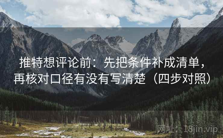 推特想评论前：先把条件补成清单，再核对口径有没有写清楚（四步对照）