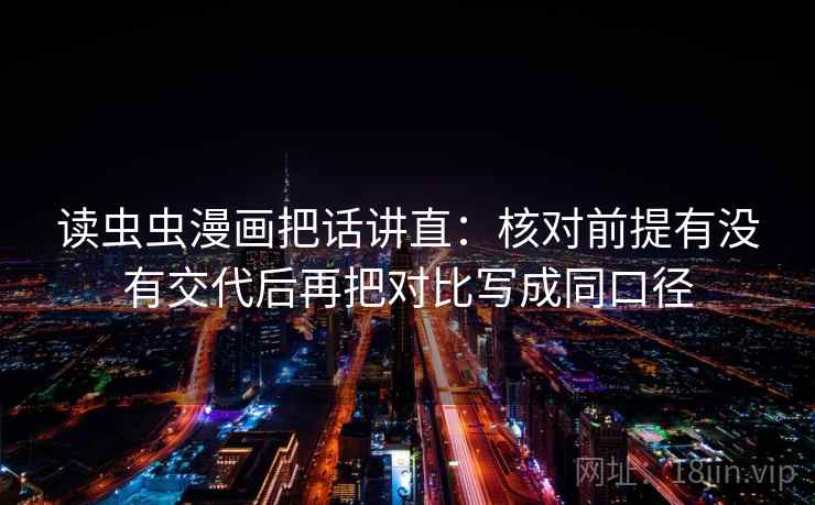 读虫虫漫画把话讲直：核对前提有没有交代后再把对比写成同口径