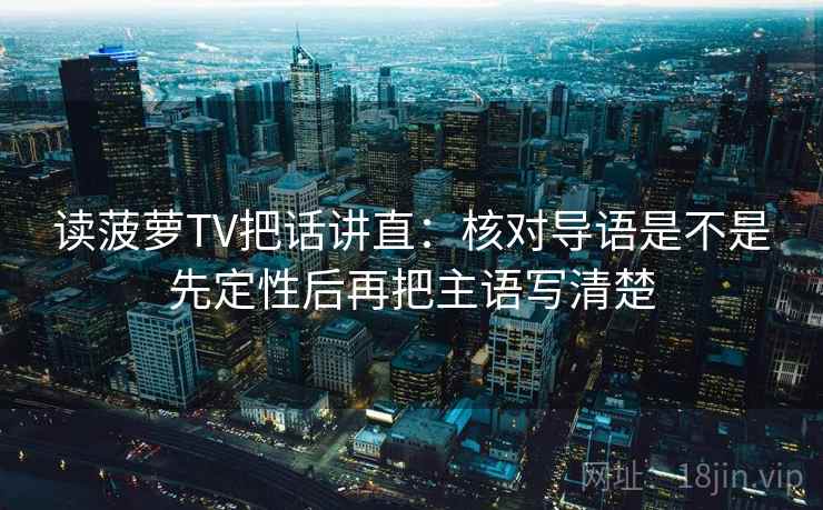 读菠萝TV把话讲直：核对导语是不是先定性后再把主语写清楚