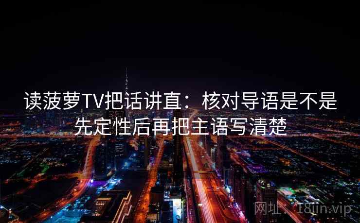 读菠萝TV把话讲直：核对导语是不是先定性后再把主语写清楚