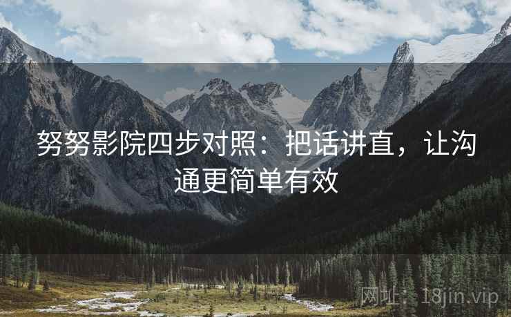 努努影院四步对照：把话讲直，让沟通更简单有效