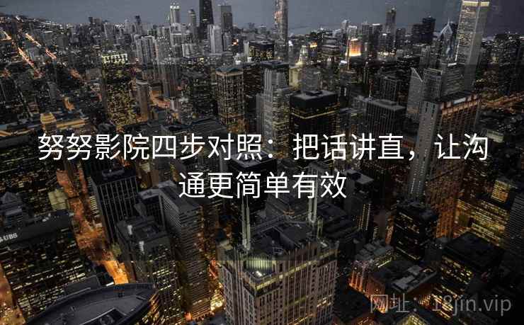 努努影院四步对照：把话讲直，让沟通更简单有效