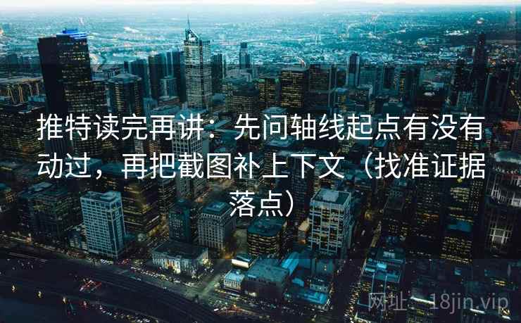 推特读完再讲：先问轴线起点有没有动过，再把截图补上下文（找准证据落点）