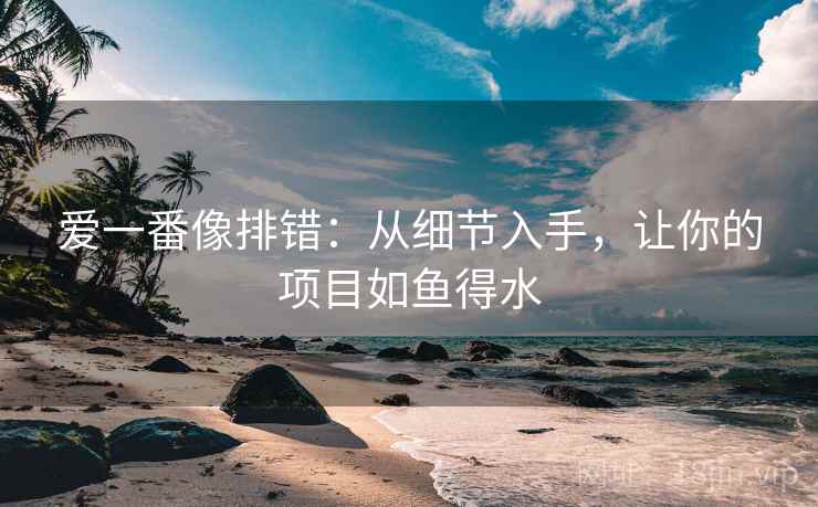 爱一番像排错：从细节入手，让你的项目如鱼得水