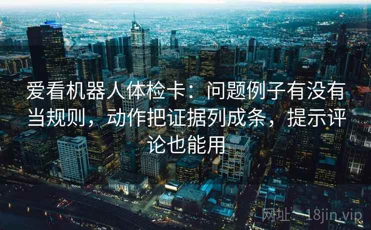 爱看机器人体检卡：问题例子有没有当规则，动作把证据列成条，提示评论也能用