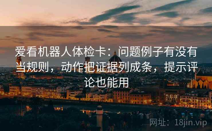 爱看机器人体检卡：问题例子有没有当规则，动作把证据列成条，提示评论也能用