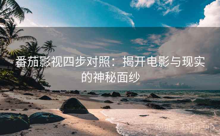 番茄影视四步对照：揭开电影与现实的神秘面纱
