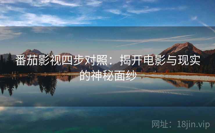 番茄影视四步对照：揭开电影与现实的神秘面纱