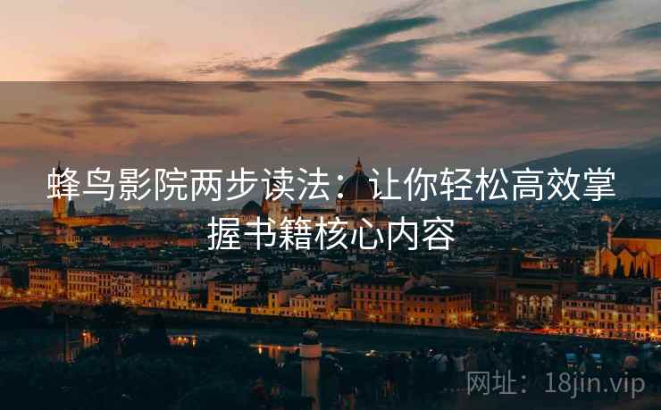 蜂鸟影院两步读法：让你轻松高效掌握书籍核心内容