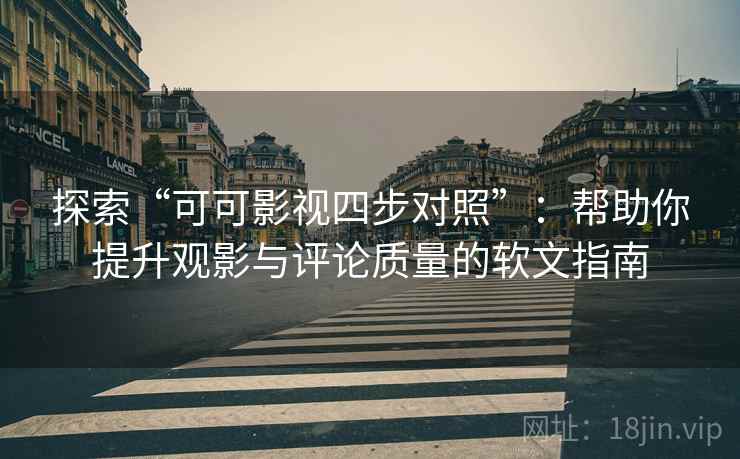 探索“可可影视四步对照”：帮助你提升观影与评论质量的软文指南