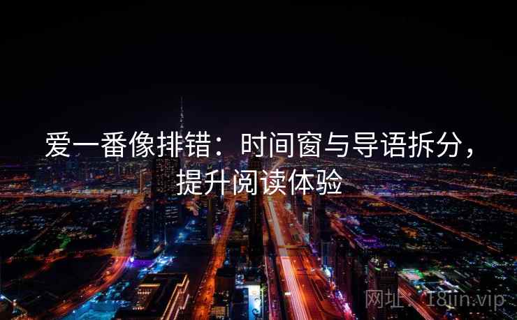 爱一番像排错：时间窗与导语拆分，提升阅读体验