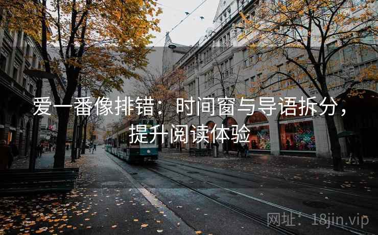 爱一番像排错：时间窗与导语拆分，提升阅读体验
