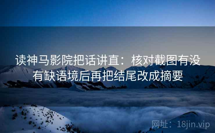 读神马影院把话讲直：核对截图有没有缺语境后再把结尾改成摘要