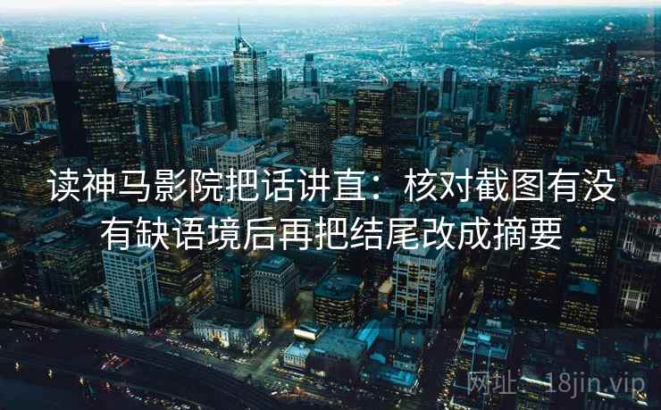 读神马影院把话讲直：核对截图有没有缺语境后再把结尾改成摘要