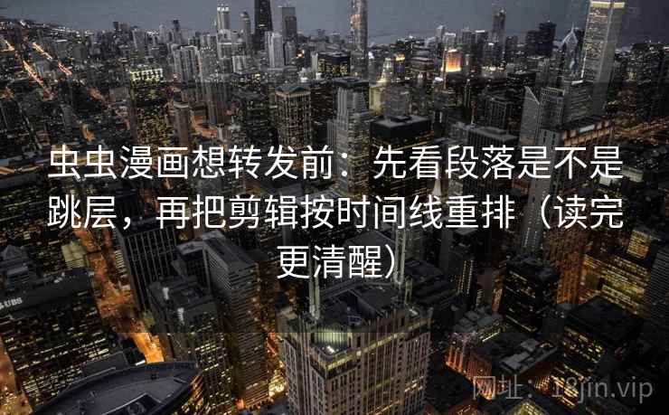 虫虫漫画想转发前：先看段落是不是跳层，再把剪辑按时间线重排（读完更清醒）