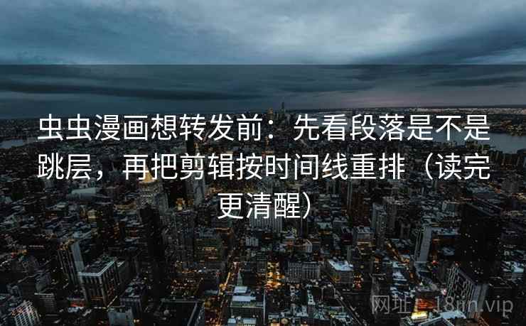 虫虫漫画想转发前：先看段落是不是跳层，再把剪辑按时间线重排（读完更清醒）