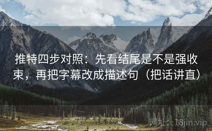 推特四步对照：先看结尾是不是强收束，再把字幕改成描述句（把话讲直）