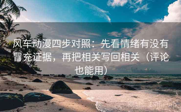 风车动漫四步对照：先看情绪有没有冒充证据，再把相关写回相关（评论也能用）