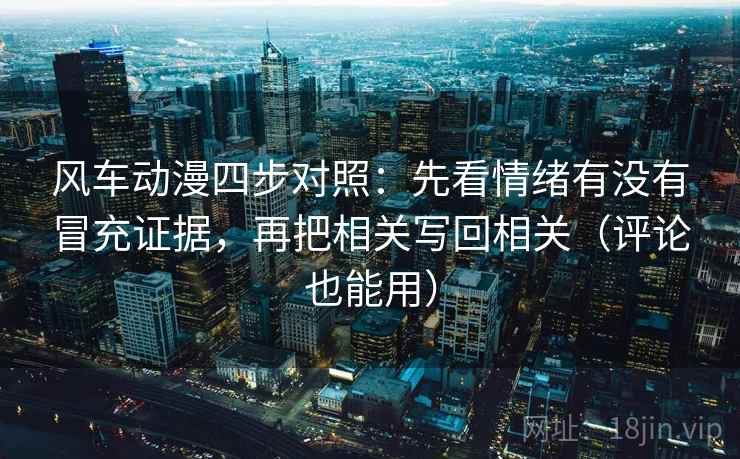 风车动漫四步对照：先看情绪有没有冒充证据，再把相关写回相关（评论也能用）