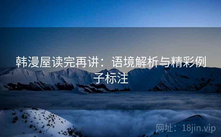 韩漫屋读完再讲：语境解析与精彩例子标注