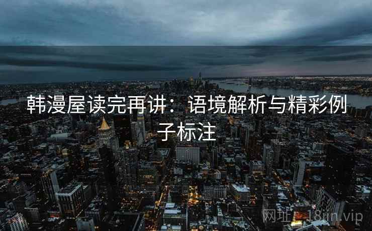 韩漫屋读完再讲：语境解析与精彩例子标注