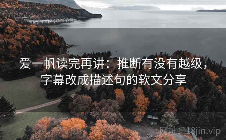 爱一帆读完再讲：推断有没有越级，字幕改成描述句的软文分享