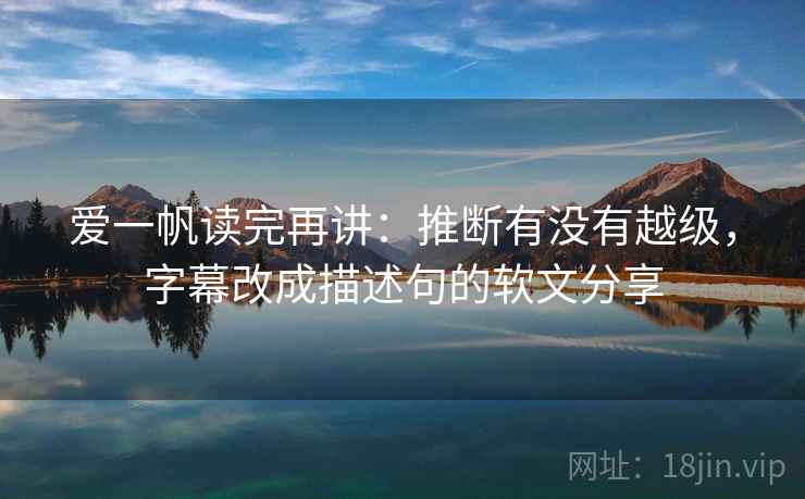 爱一帆读完再讲：推断有没有越级，字幕改成描述句的软文分享