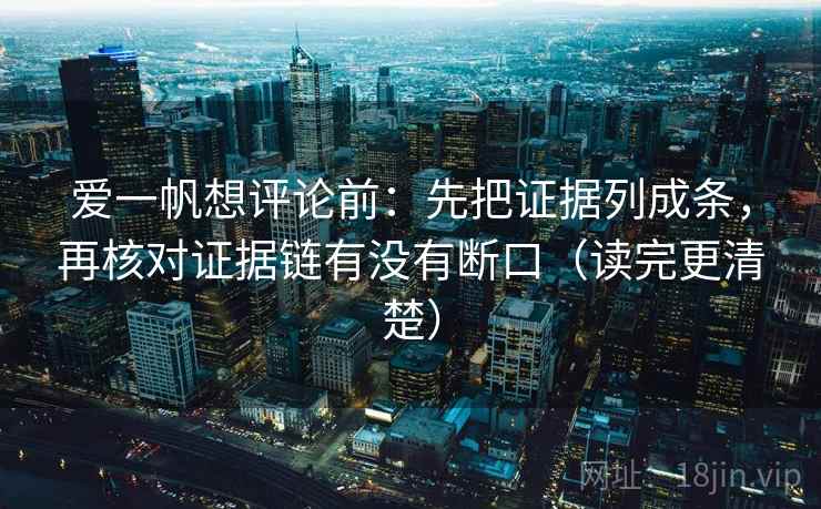 爱一帆想评论前：先把证据列成条，再核对证据链有没有断口（读完更清楚）