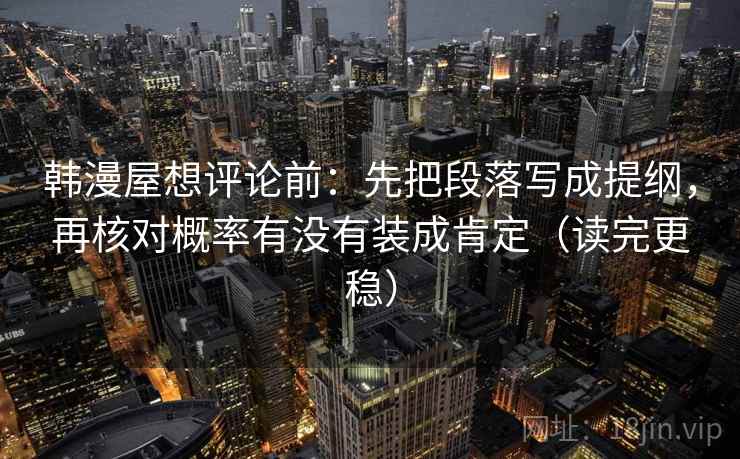 韩漫屋想评论前：先把段落写成提纲，再核对概率有没有装成肯定（读完更稳）